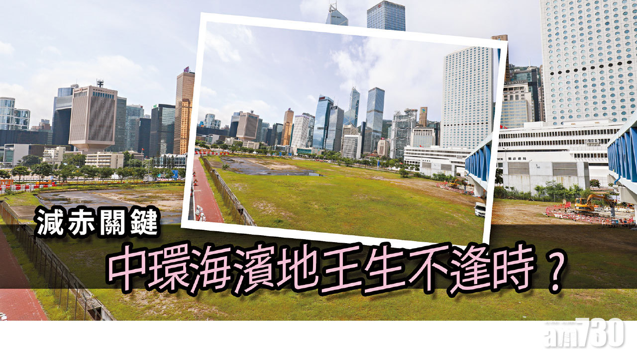 【HOUSE730搵樓大本營】減赤關鍵 中環海濱地王生不逢時?