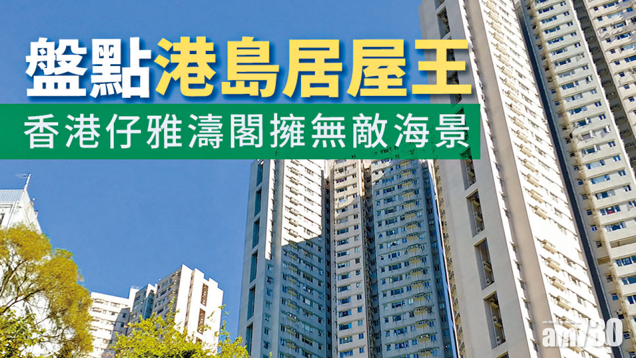 【HOUSE730搵樓大本營】盤點港島居屋王 香港仔雅濤閣擁無敵海景