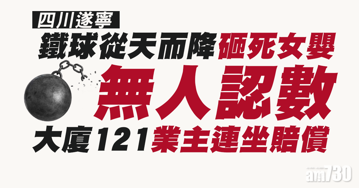 【無人認數】鐵球從天而降砸死女嬰 川大廈121業主連坐賠償