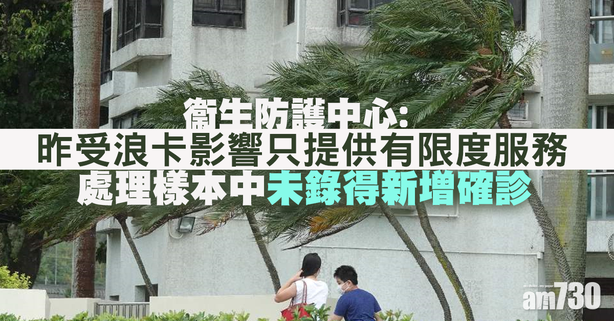 【新冠肺炎】昨受浪卡影響只提供有限度服務　衞防中心：處理樣本中未錄得新增確診