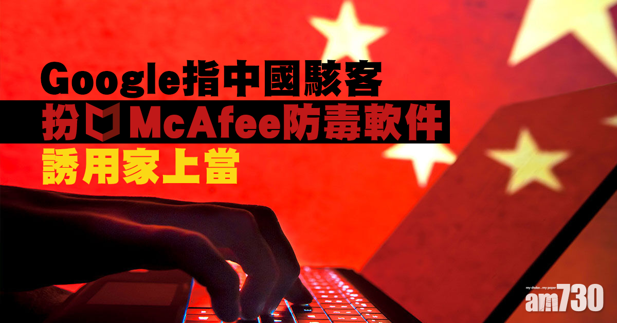 Google指中國駭客扮《McAfee》防毒軟件 誘用家上當