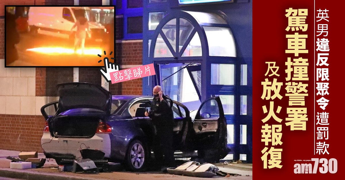 【新冠肺炎】違反封城限聚令遭罰款  英男車撞警署再放火被捕 (有片)