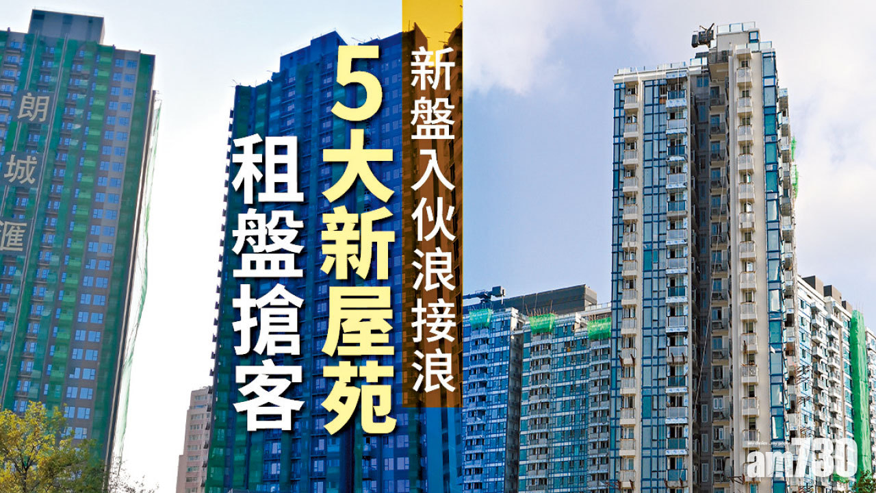 【HOUSE730搵樓大本營】新盤入伙浪接浪 5大新屋苑租盤搶客