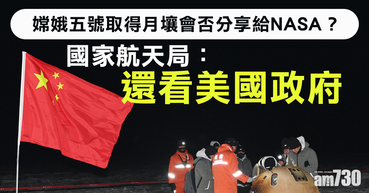 【嫦娥五號】月壤會否分享給NASA？國家航天局：取決於美方政策