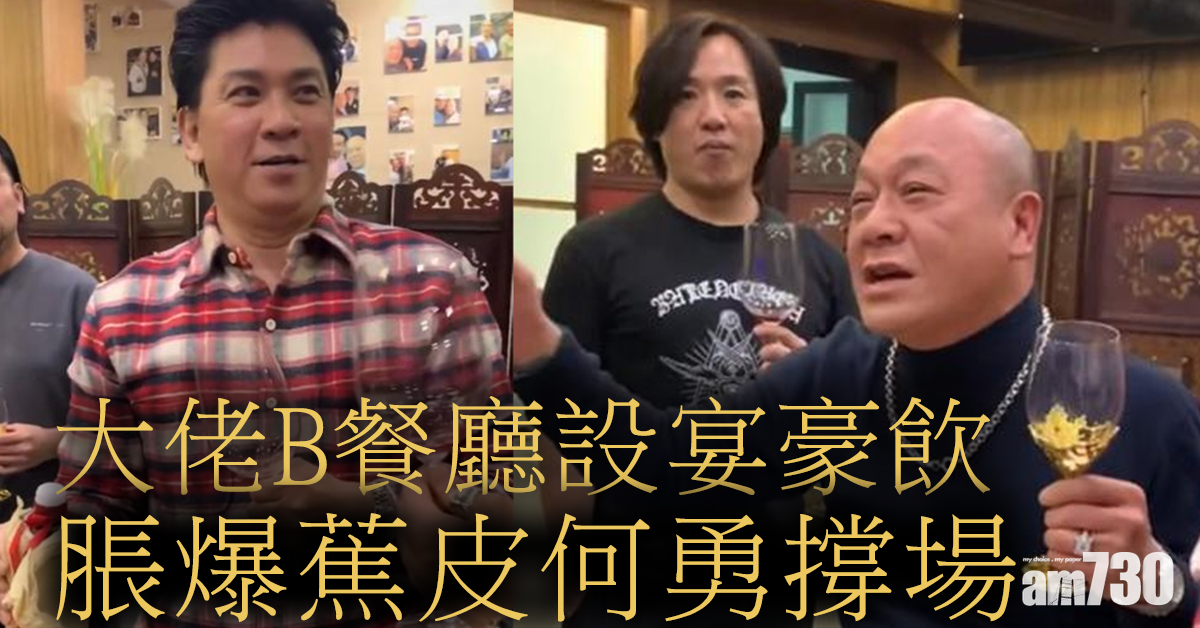 大佬B餐廳設宴豪飲 脹爆蕉皮何勇撐場