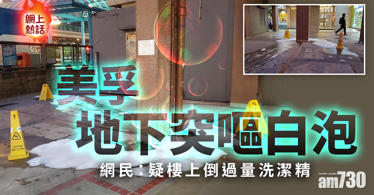 網上熱話｜美孚地下突嘔白泡　網民：疑樓上倒過量洗潔精
