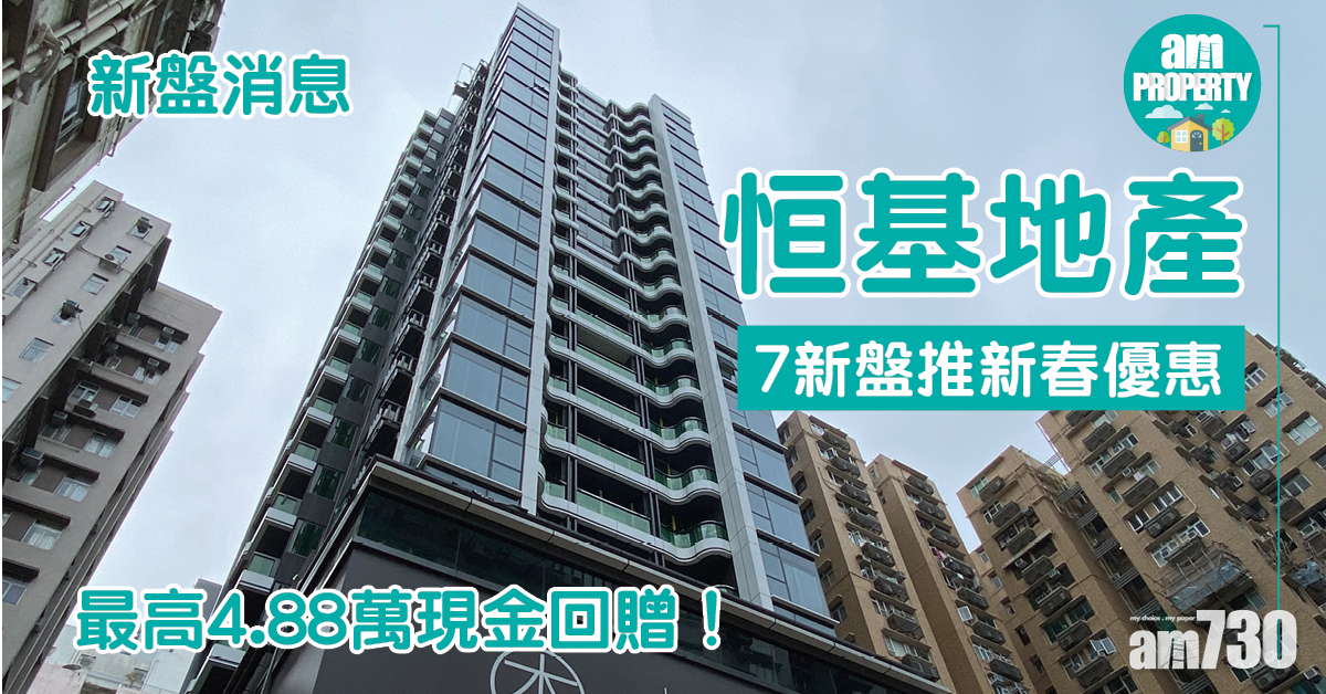 新盤消息｜恒地7新盤推出新春優惠 最高4.88萬現金回贈