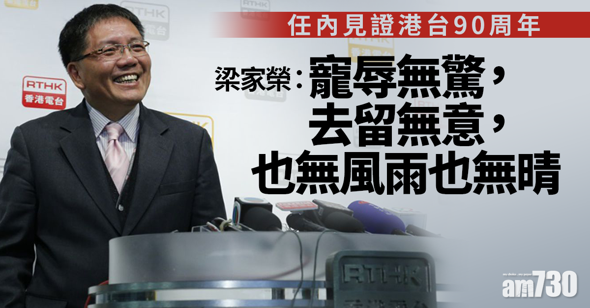 港台風波｜任內見證港台90周年　梁家榮臨別感言：也無風雨也無晴