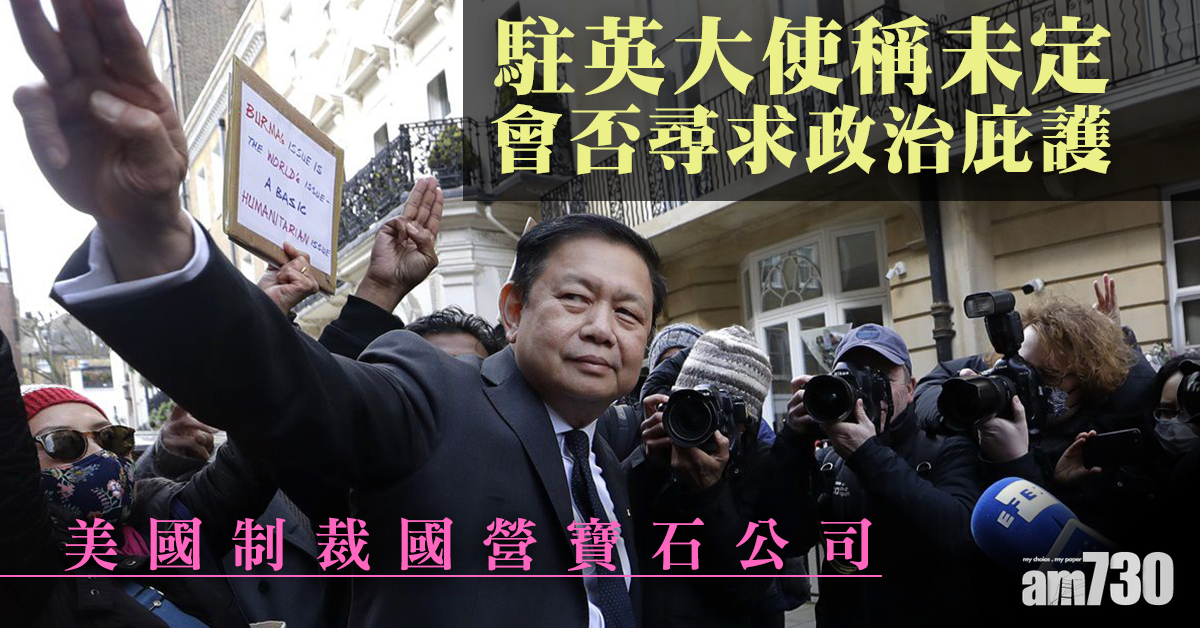 緬甸政變｜駐英大使稱未定會否尋求政治庇護  美國制裁國營寶石公司