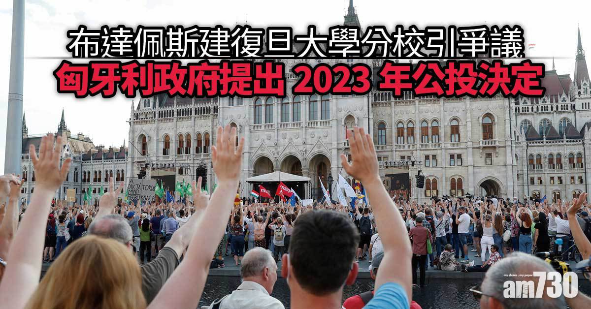 押後｜布達佩斯建復旦大學分校引爭議  匈牙利政府提出2023年公投決定