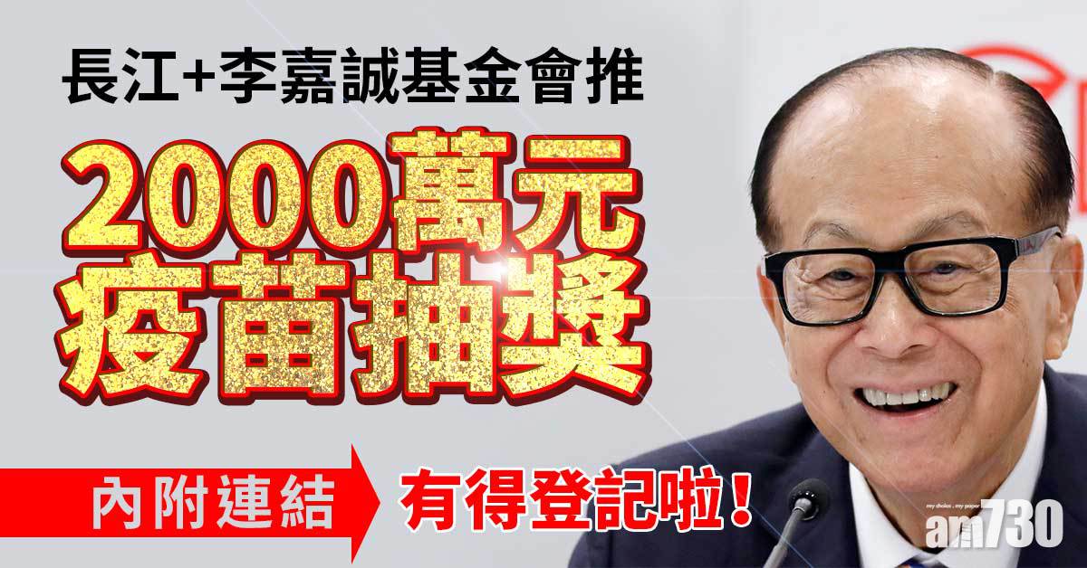 疫苗抽獎｜長江集團與李嘉誠基金會2000萬元疫苗抽奬　明11時59分截止(附連結)