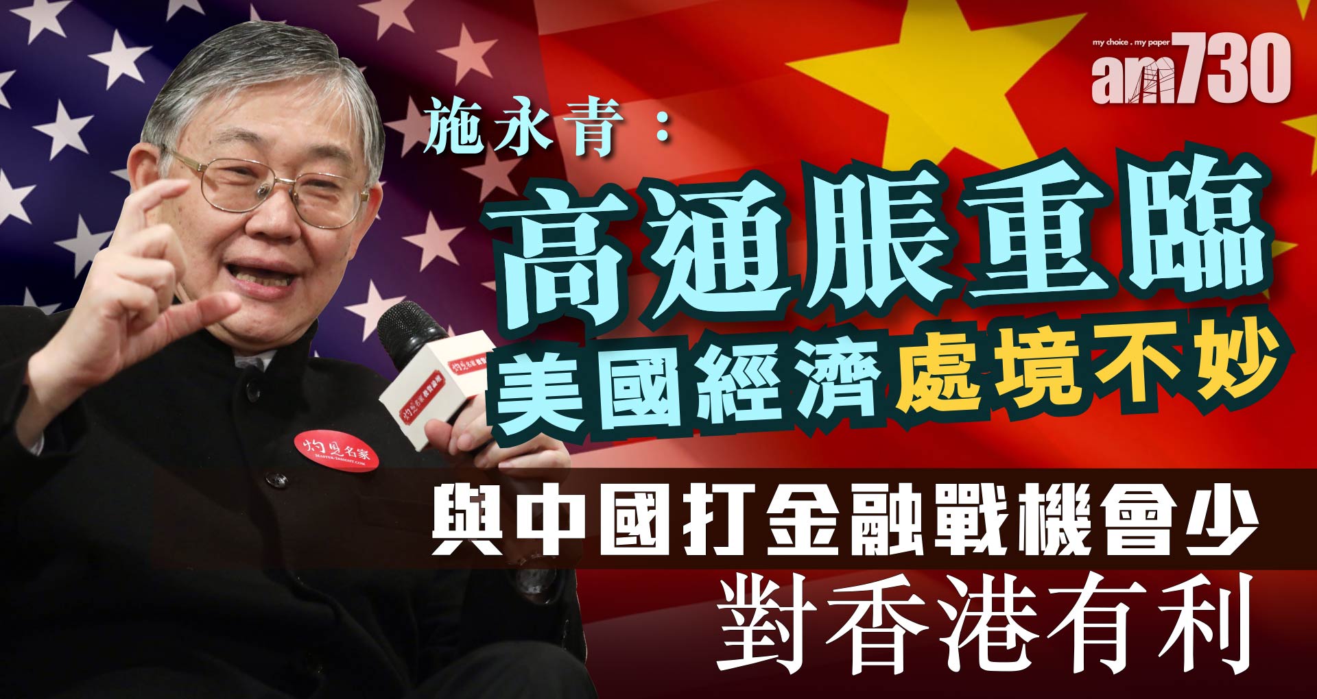 施永青：高通脹重臨美國經濟處境不妙 與中國打金融戰機會少對香港有利《灼見財經》