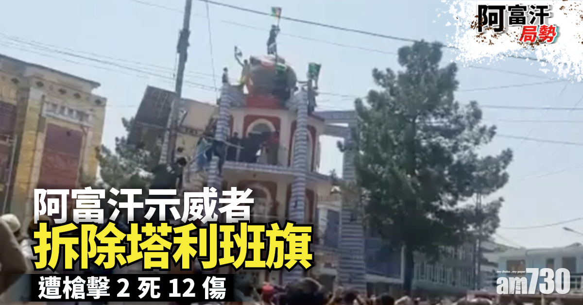 阿富汗局勢｜示威者拆除塔利班旗遭槍擊2死12傷