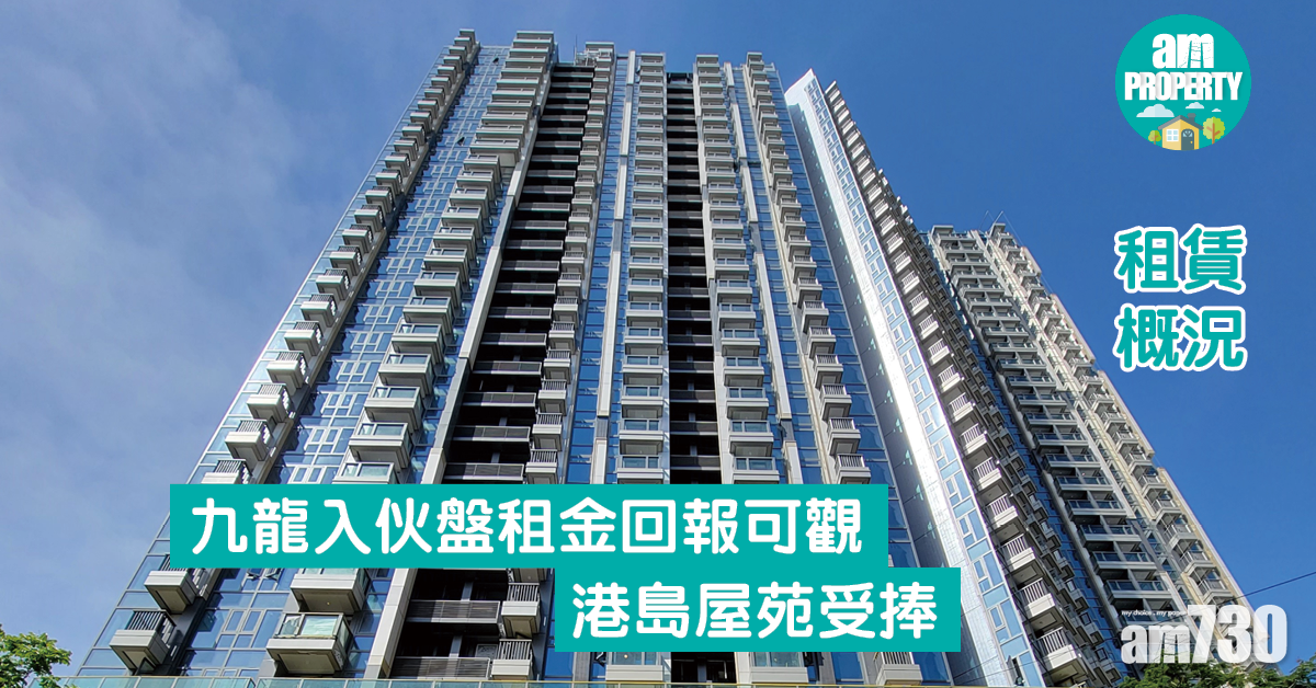 租賃概況｜九龍入伙盤租金回報可觀 港島屋苑受捧
