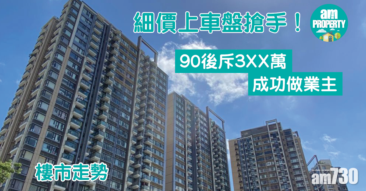 樓市走勢｜細價上車盤搶手！90後斥3XX萬成功做業主