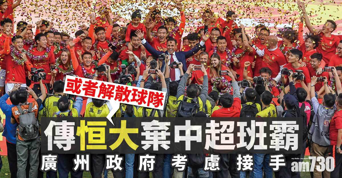 恒大債務風波｜傳恒大棄中超班霸 廣州政府考慮接手