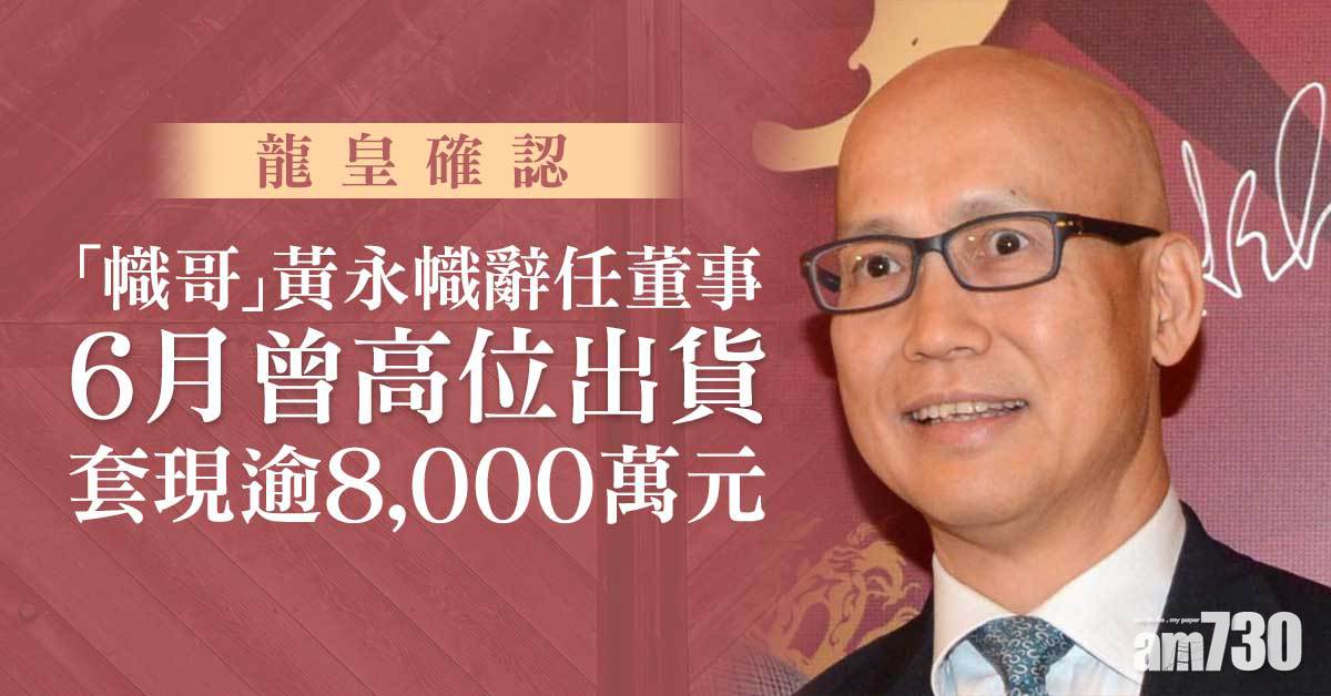 「幟哥」黃永幟辭任龍皇董事　8月已沽清餘下持股