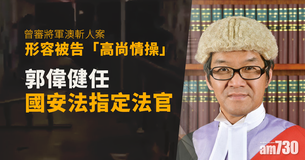 港區國安法｜郭偉健獲任命為指定法官　曾審將軍澳斬人案形容被告「高尚情操」