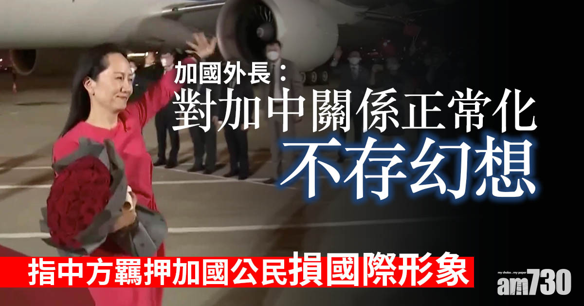 孟晚舟案｜指中方羈押加國公民損國際形象　加國外長：對加中關係正常化不存幻想