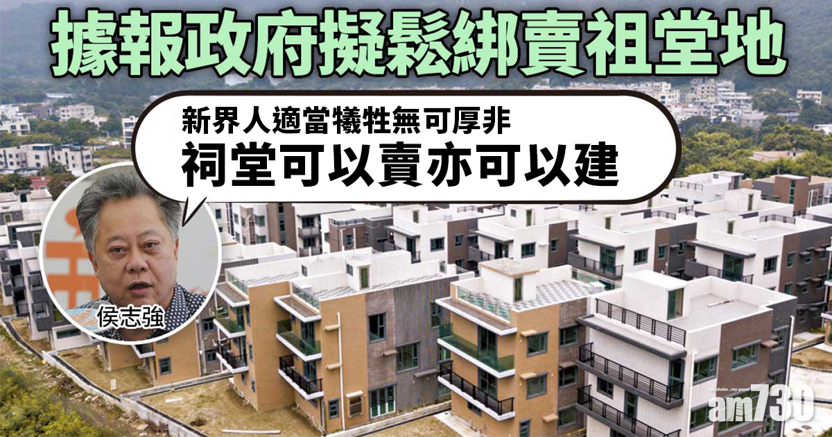 施政報告｜據報擬鬆綁賣祖堂地　侯志強：新界人適當犧牲無可厚非