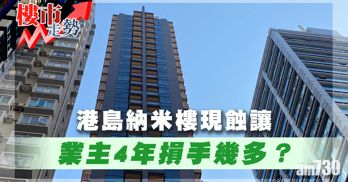 樓市走勢｜港島納米樓現蝕讓 業主4年損手幾多？