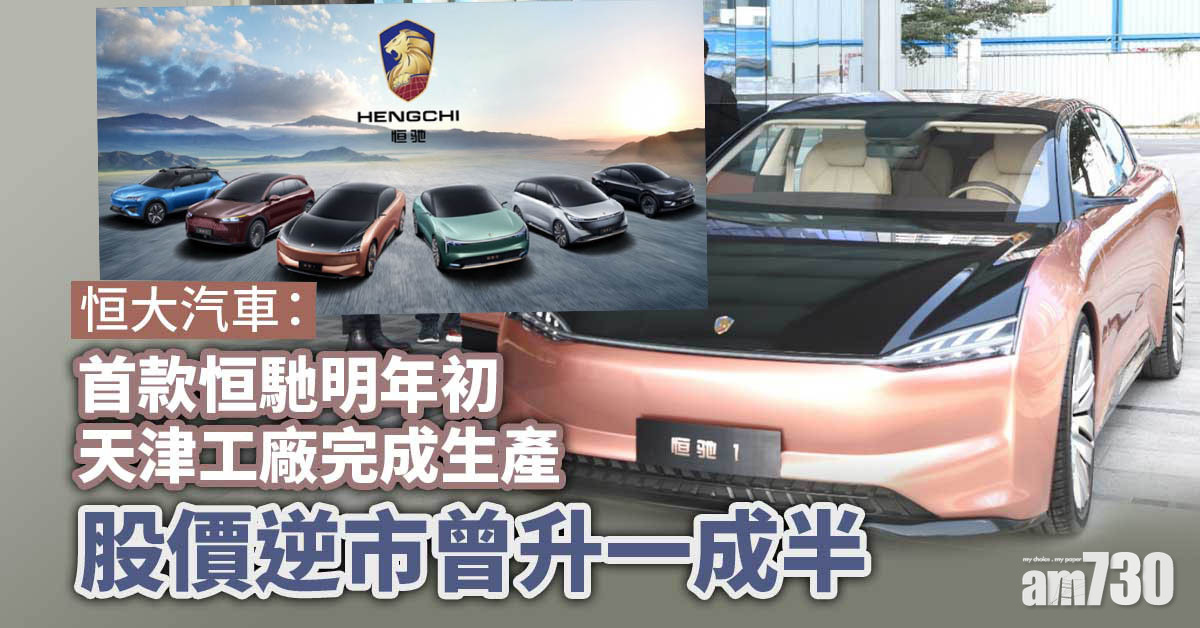 恒大汽車：首款恒馳明年初天津工廠完成生產　股價逆市曾升一成半