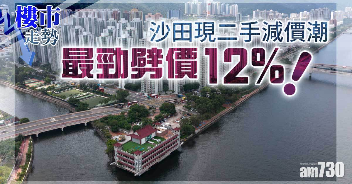 樓市走勢｜沙田現二手減價潮 最勁劈價12%！