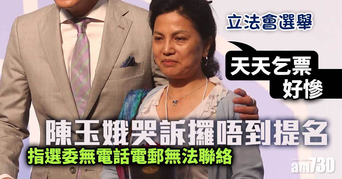 立法會選舉｜哭訴攞唔到提名　陳玉娥：天天乞票好慘