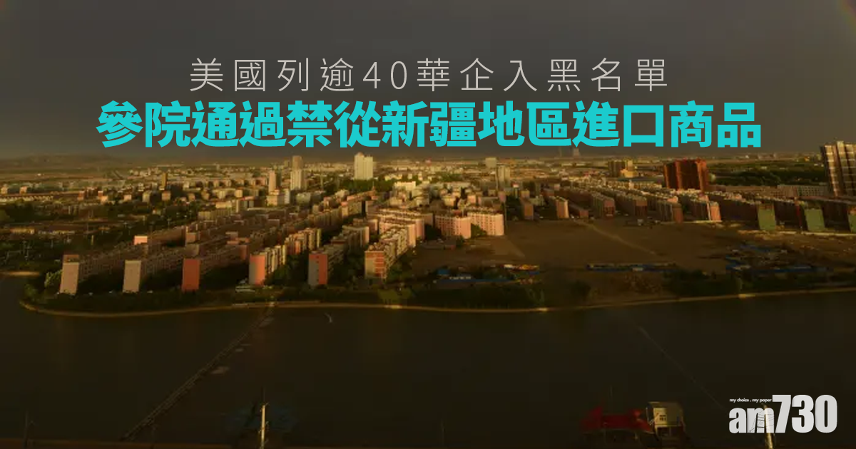 中美角力｜美國列逾40華企入黑名單  參院通過禁從新疆地區進口商品  