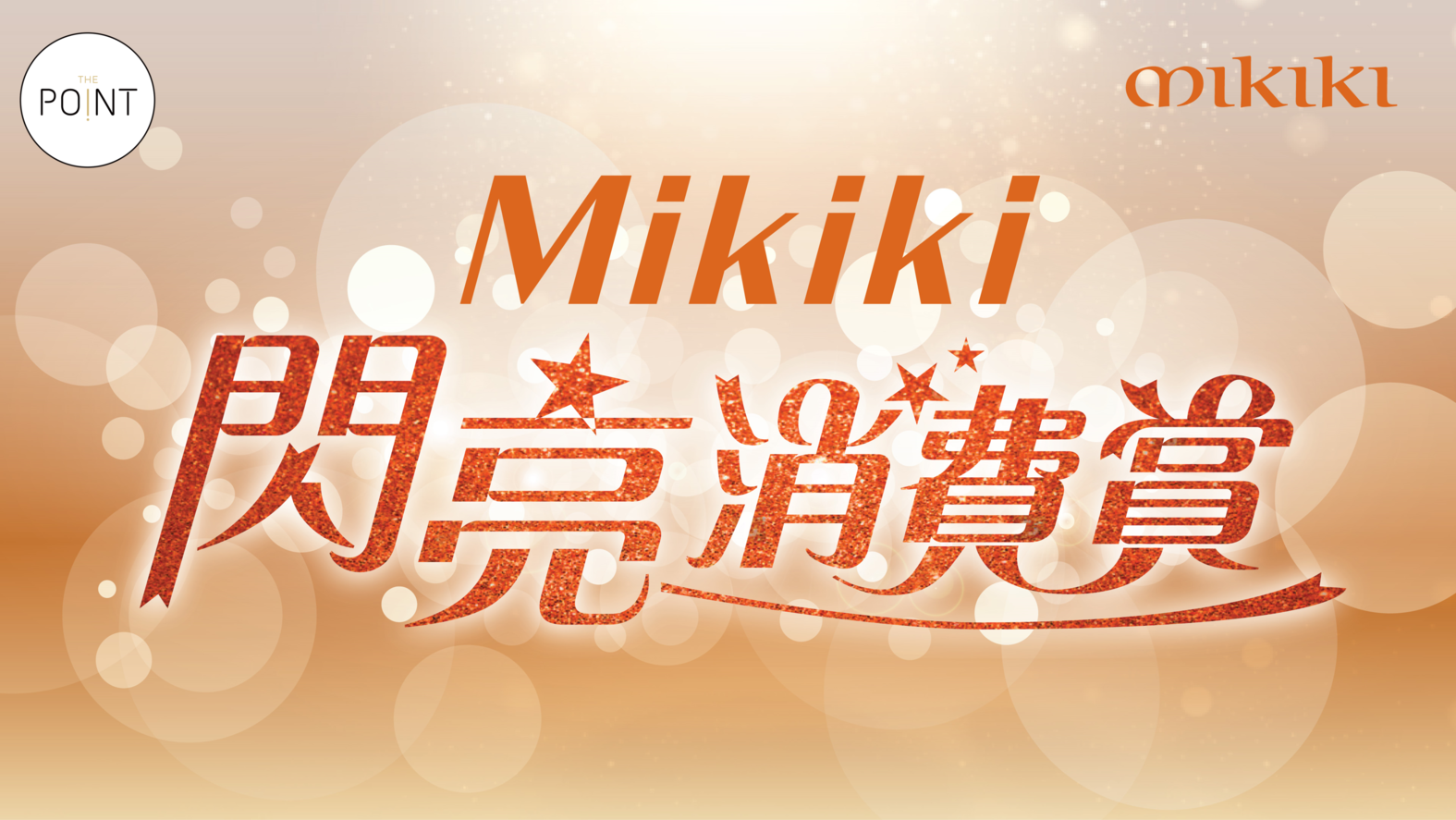 閃亮消費賞:The Point會員於Mikiki即日以電子貨幣消費滿指定金額,即可獲贈高達HK$3,300 Mikiki商場購物贈券,兼同時賺取積分。消費滿HK$10,000(最多2組單據)送 HK$600商場贈券;消費滿HK$15,000(最多2組單據) 送HK$1,200商場贈券;消費滿HK$30,000(最多3組單據)送 HK$3,300 商場贈券。名額有限,先到先得。