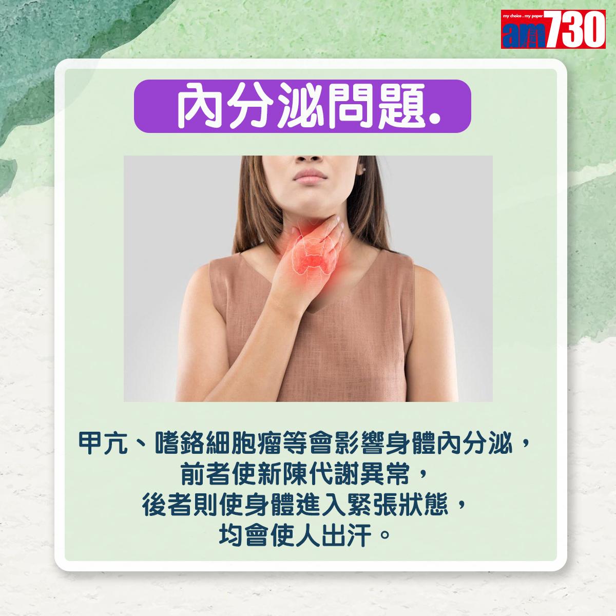 內分泌問題:甲亢、嗜鉻細胞瘤等,會影響身體內分泌,前者使新陳代謝異常,後者則使身體進入緊張狀態,均會使人出汗。