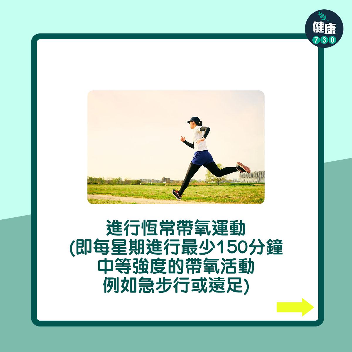 進行恆常帶氧運動(即每星期進行最少150分鐘中等強度的帶氧活動,例如急步行或遠足)