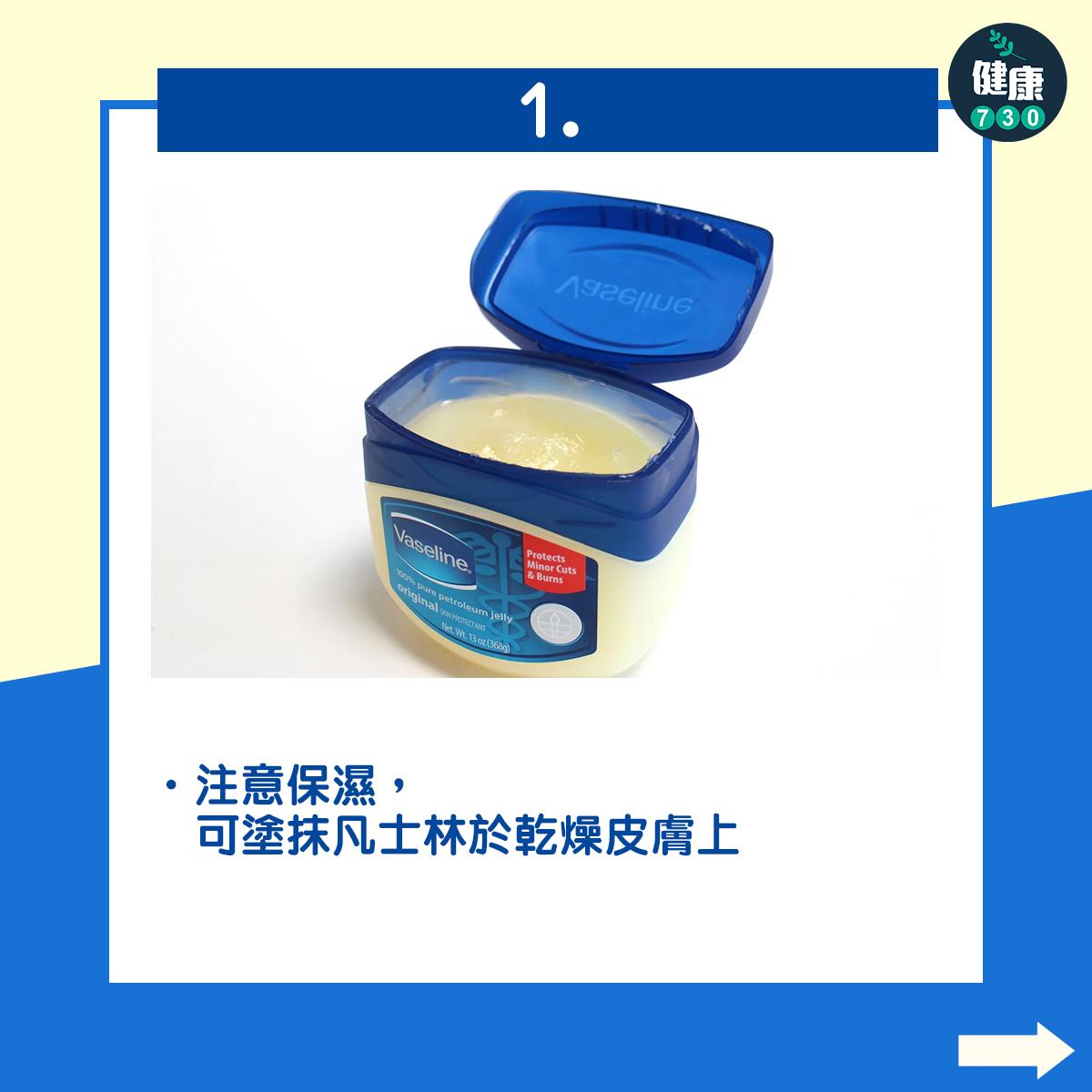 注意保濕,可塗抹凡士林於乾燥皮膚上