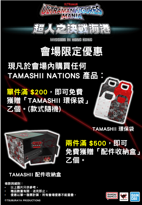 TAMASHII NATIONS ULTRAMAN FIGURE MANIA「超人之決戰海港」會場限定優惠│各位動漫迷在TAMASHII NATIONS海港支援基地滿載而歸後,絕對需要一個環保袋和收納盒幫你將心愛的FIGURE帶回家再好好收納!凡於會場內購買TAMASHII NATIONS任何產品,單件滿$200可獲贈TAMASHII環保袋一個;兩件滿$500更可獲得配件收納盒,讓你可以將FIGURE的小配件集中整齊收好。
