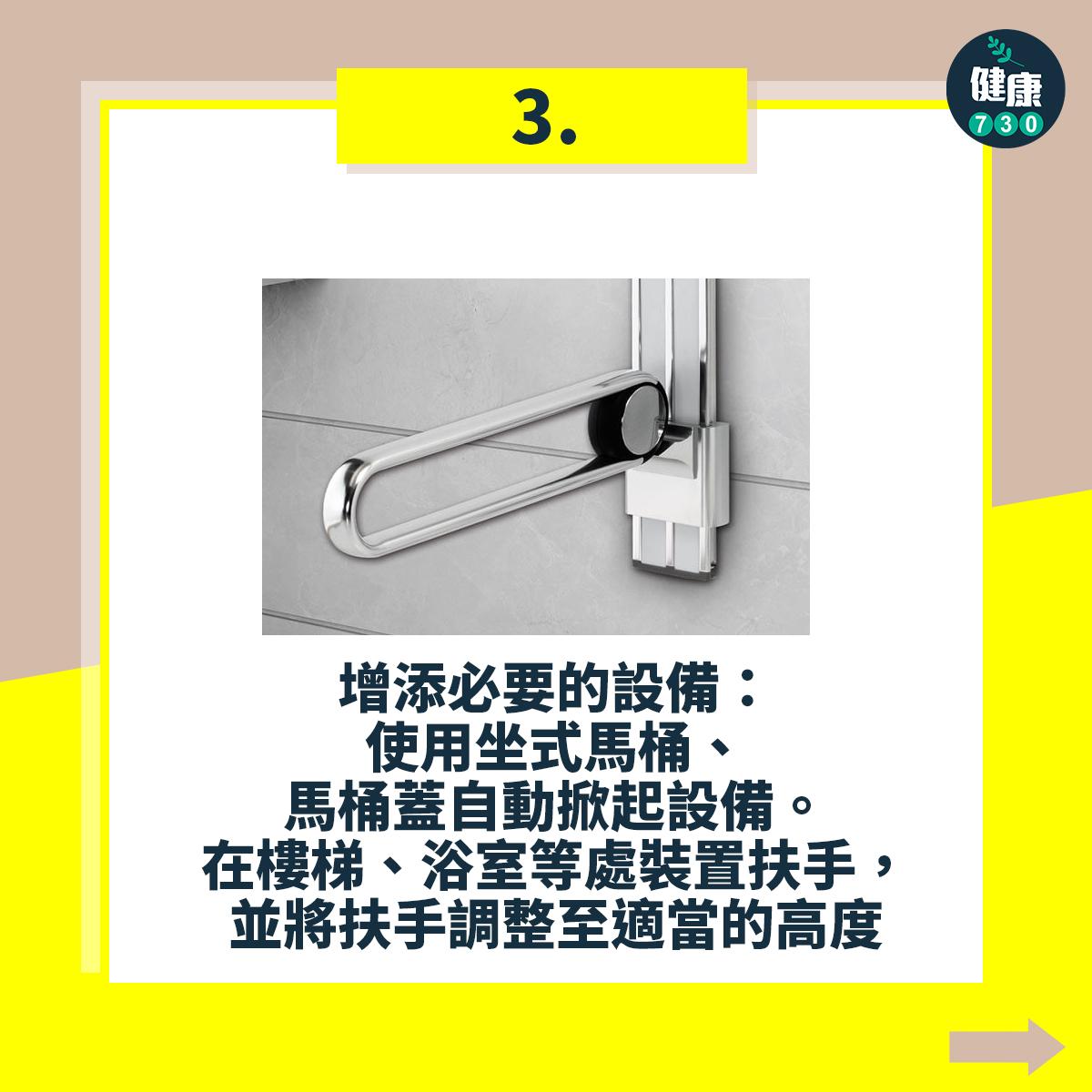避免跌倒18個注意事項,增添必要的設備:使用坐式馬桶、馬桶蓋自動掀起設備。在樓梯、浴室等處裝置扶手,並將扶手調整至適當的高度