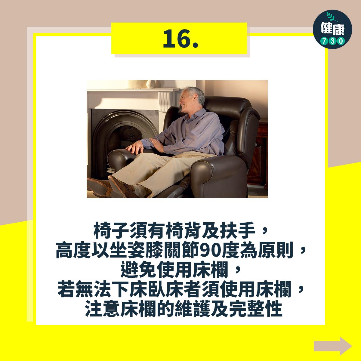 避免跌倒18個注意事項,椅子須有椅背及扶手,高度以坐姿膝關節90度為原則,避免使用床欄,若無法下床臥床者須使用床欄,注意床欄的維護及完整性