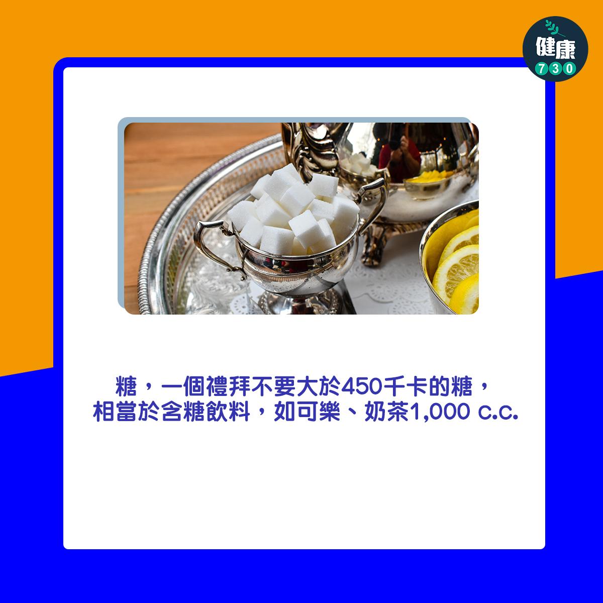 糖,一個禮拜不要大於450千卡的糖,相當於含糖飲料,如可樂、奶茶1,000 c.c.