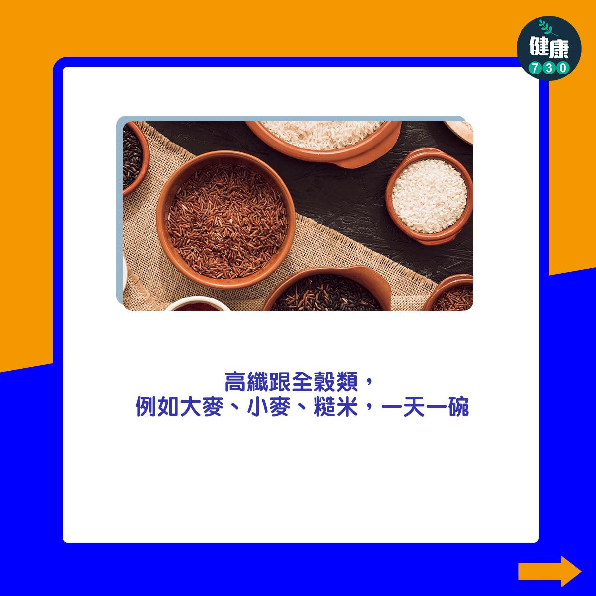 高纖跟全穀類,例如大麥、小麥、糙米,一天一碗