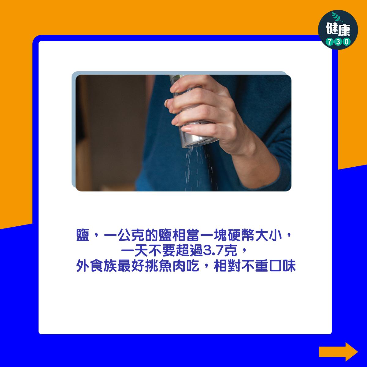 鹽,一公克的鹽相當一塊硬幣大小,一天不要超過3.7克,外食族最好挑魚肉吃,相對不重口味