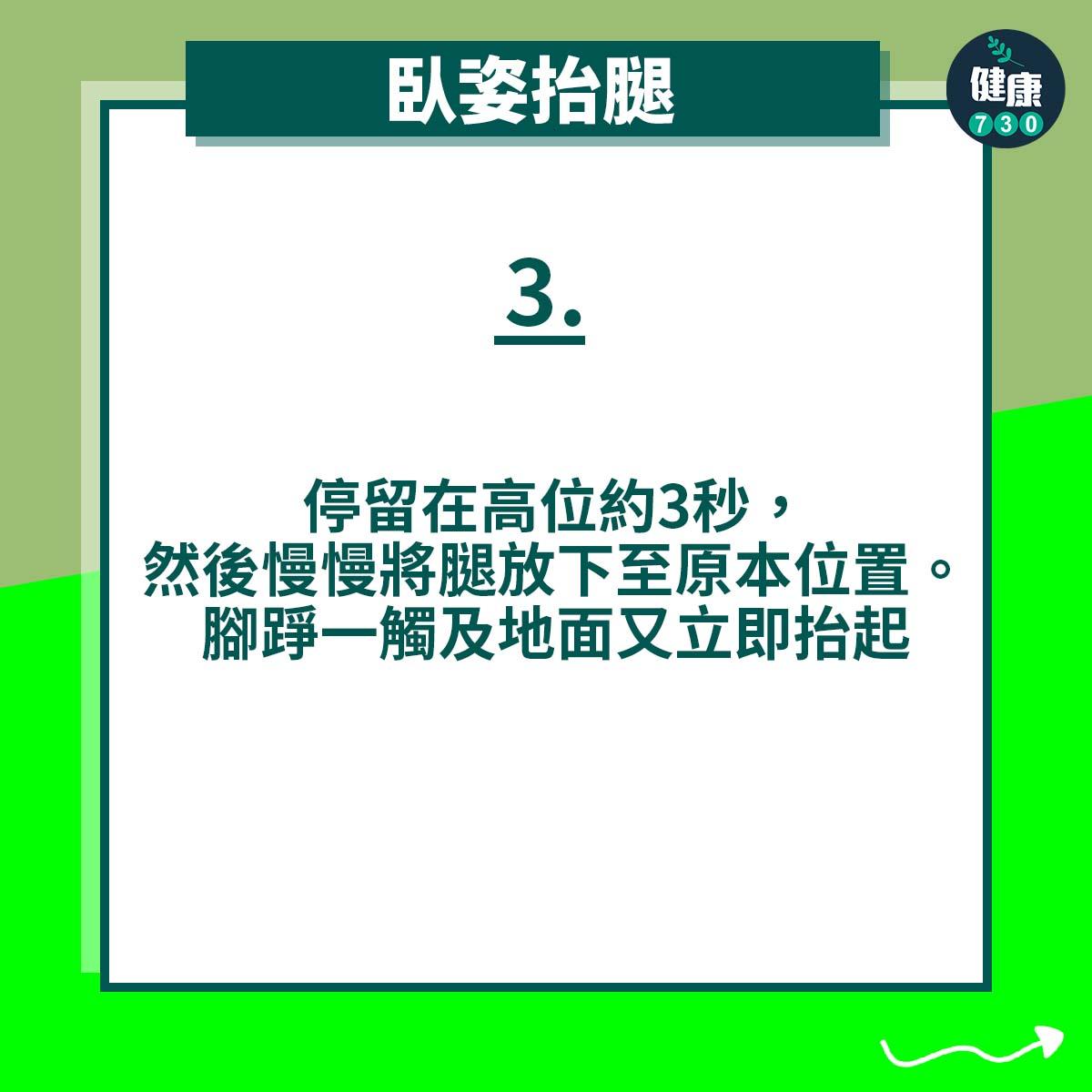臥姿抬腿|停留在高位約3秒,然後慢慢將腿放下至原本位置。腳踭一觸及地面又立即抬起