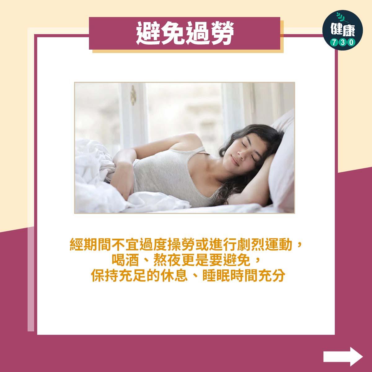 避免過勞:經期間不宜過度操勞或進行劇烈運動,喝酒、熬夜更是要避免,保持充足的休息、睡眠時間充分