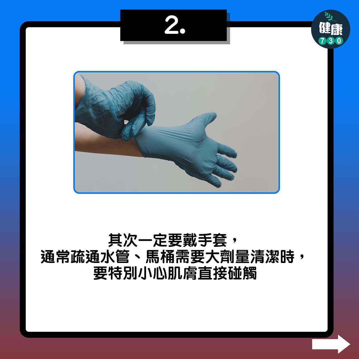 其次一定要戴手套,通常疏通水管、馬桶需要大劑量清潔時,要特別小心肌膚直接碰觸