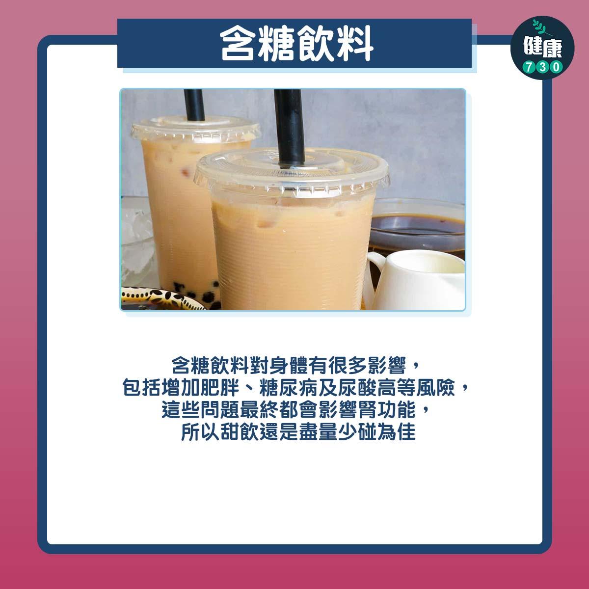 含糖飲料:含糖飲料對身體有很多影響,包括增加肥胖、糖尿病及尿酸高等風險,這些問題最終都會影響腎功能,所以甜飲還是盡量少碰為佳。