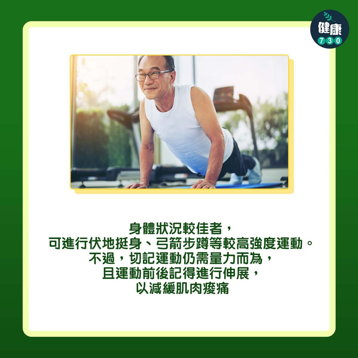 身體狀況較佳者,可進行:伏地挺身、弓箭步蹲等較高強度運動。不過,切記運動仍需量力而為,且運動前後記得進行伸展,以減緩肌肉痠痛。