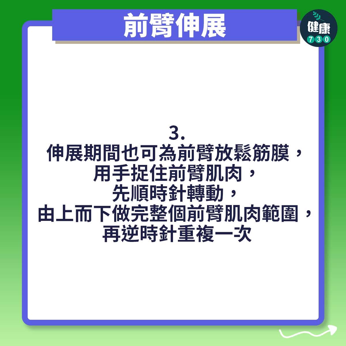 伸展期間也可為前臂放鬆筋膜,用手捉住前臂肌肉,先順時針轉動,由上而下做完整個前臂肌肉範圍,再逆時針重複一次