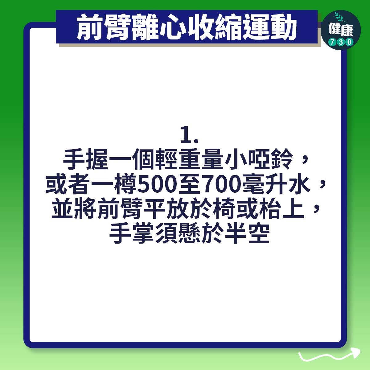 手握一個輕重量小啞鈴,或者一樽500至700毫升水,並將前臂平放於椅或枱上,手掌須懸於半空