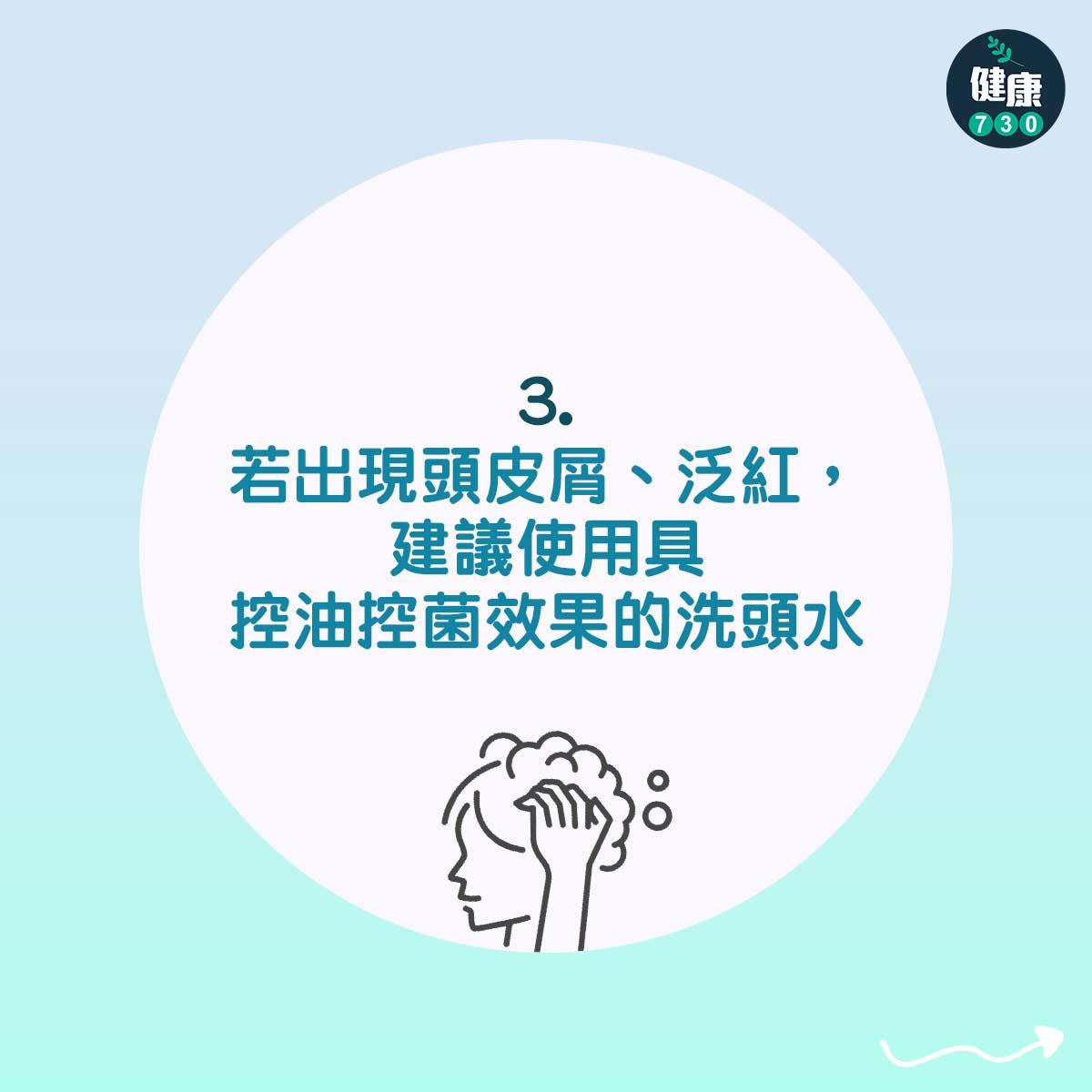 若出現頭皮屑、泛紅,建議使用具控油控菌效果的洗頭水