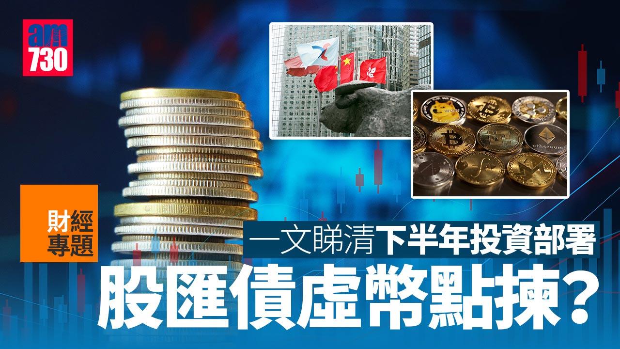 財經專題|一文睇清 下半年投資部署 股匯債虛幣點揀?