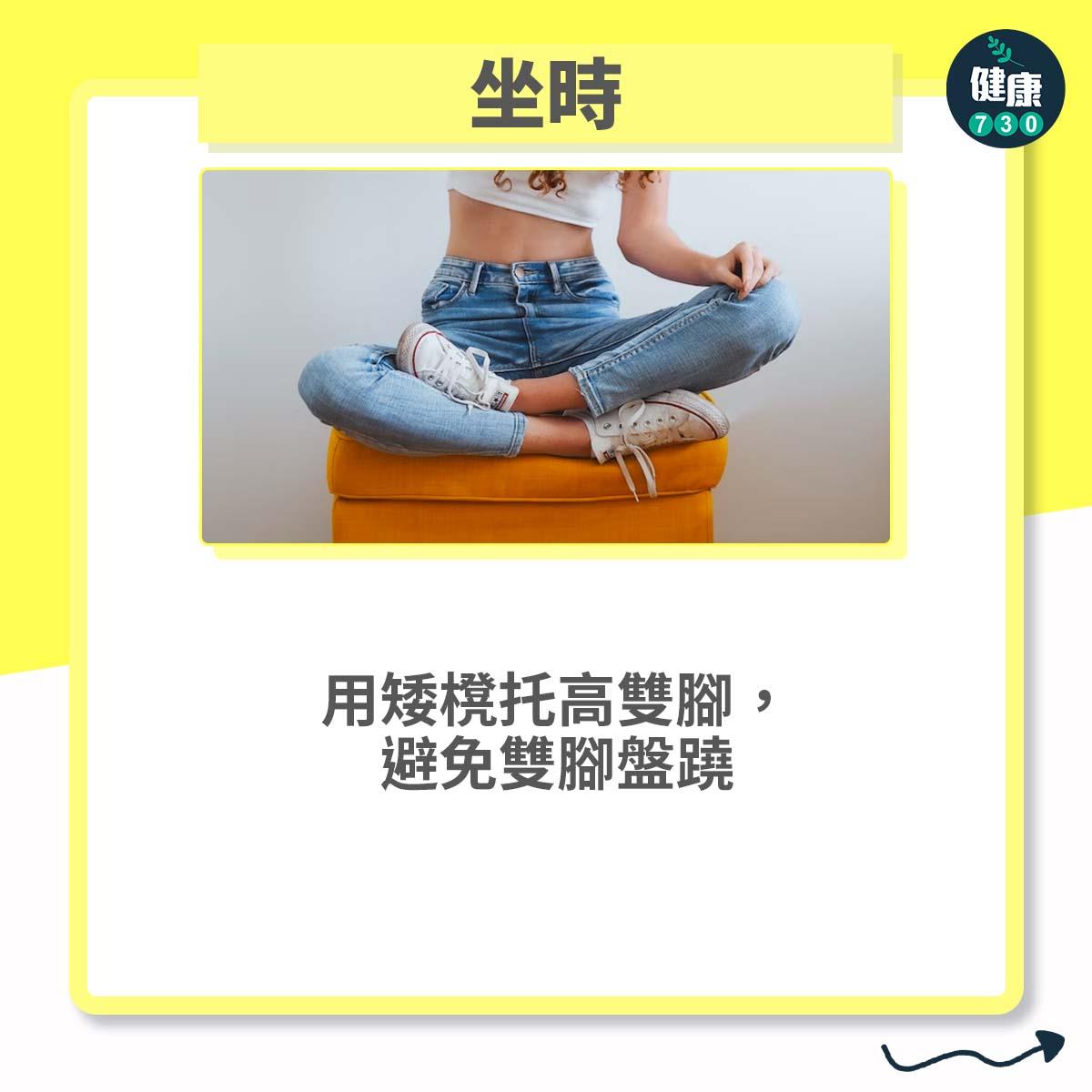 坐時:用矮櫈托高雙腳,避免雙腳盤蹺