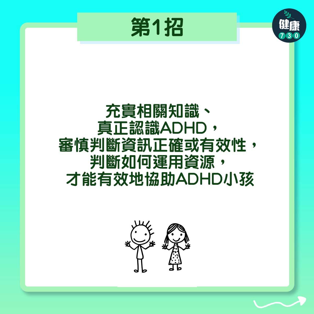 第1招:充實相關知識、真正認識ADHD,審慎判斷資訊正確或有效性,判斷如何運用資源,才能有效地協助ADHD小孩